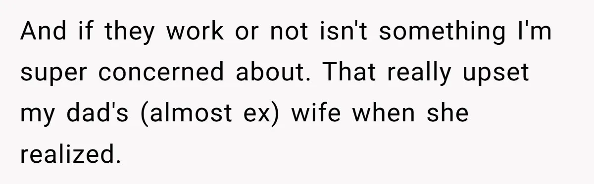 And if they work or not isn't something I'm super concerned about. That really upset my dad's (almost ex) wife when she realized.