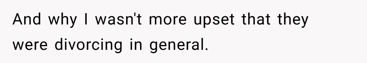 And why I wasn't more upset that they were divorcing in general.