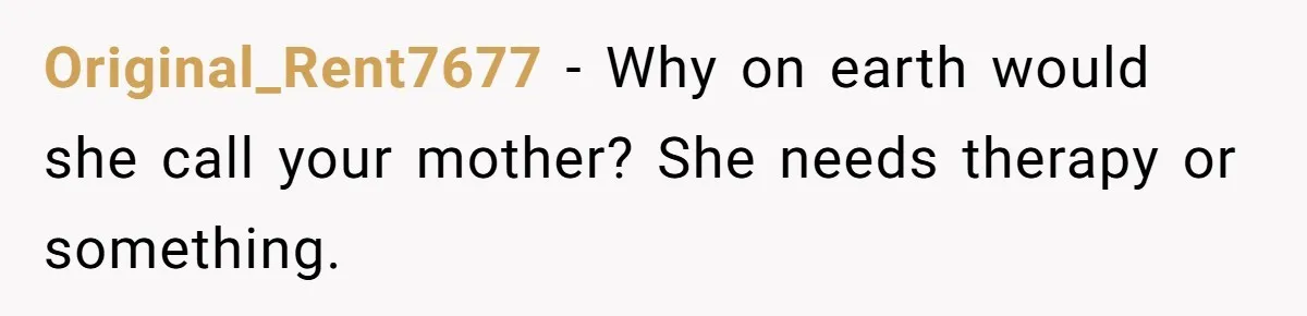Original_Rent7677 − Why on earth would she call your mother? She needs therapy or something.