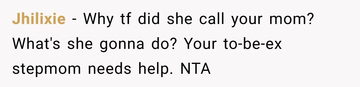 Jhilixie − Why tf did she call your mom? What's she gonna do? Your to-be-ex stepmom needs help. NTA