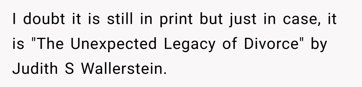 I doubt it is still in print but just in case, it is "The Unexpected Legacy of Divorce" by Judith S Wallerstein.