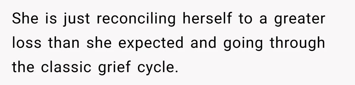 She is just reconciling herself to a greater loss than she expected and going through the classic grief cycle.