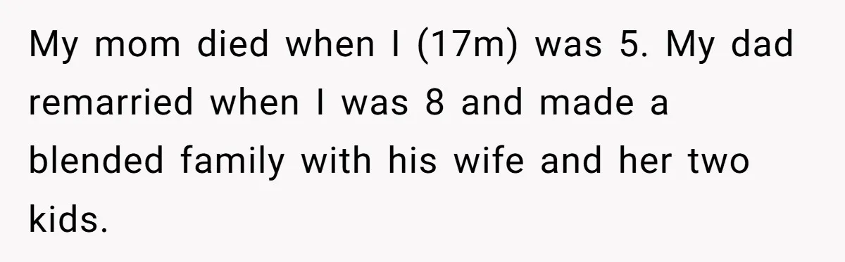 My mom died when I (17m) was 5. My dad remarried when I was 8 and made a blended family with his wife and her two kids.