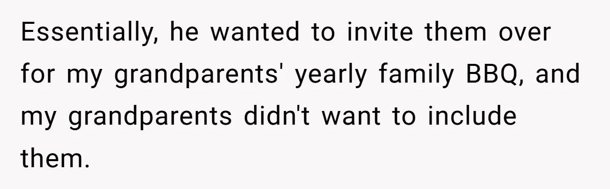 Essentially, he wanted to invite them over for my grandparents' yearly family BBQ, and my grandparents didn't want to include them.