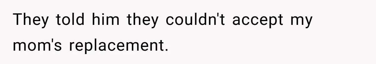 They told him they couldn't accept my mom's replacement.