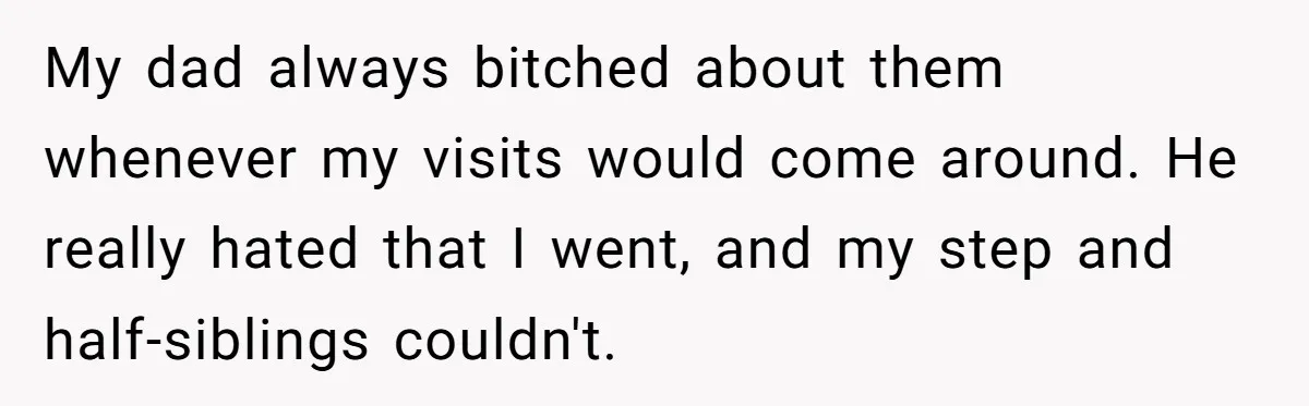 My dad always bitched about them whenever my visits would come around. He really hated that I went, and my step and half-siblings couldn't.