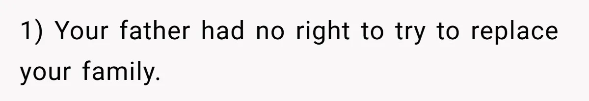 1) Your father had no right to try to replace your family.