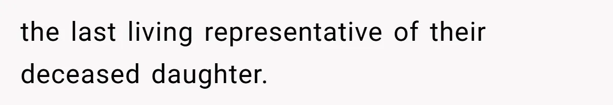 the last living representative of their deceased daughter.