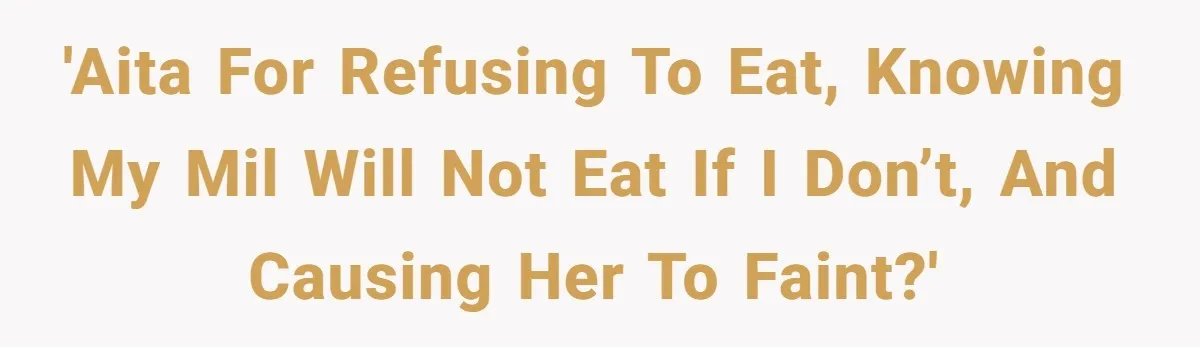 'AITA for refusing to eat, knowing my MIL will not eat if I don’t, and causing her to faint?'