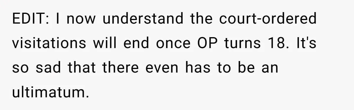 EDIT: I now understand the court-ordered visitations will end once OP turns 18. It's so sad that there even has to be an ultimatum.