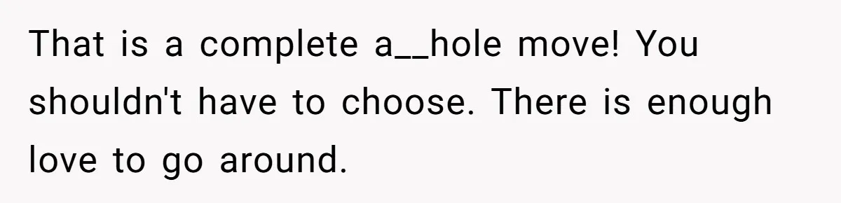 That is a complete a__hole move! You shouldn't have to choose. There is enough love to go around.