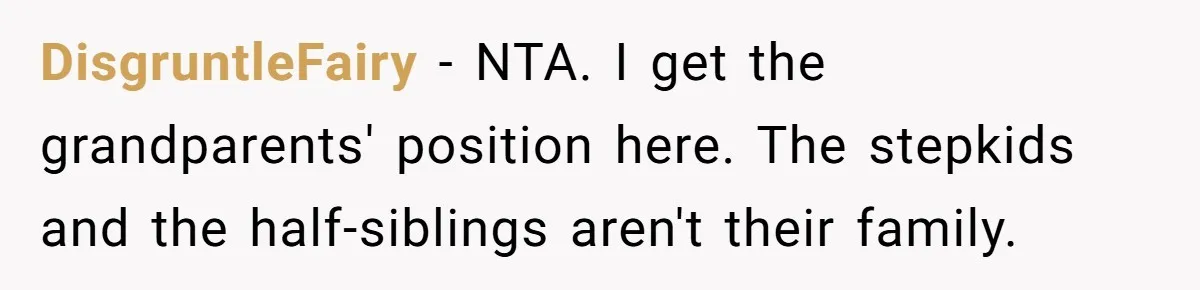 DisgruntleFairy − NTA. I get the grandparents' position here. The stepkids and the half-siblings aren't their family.