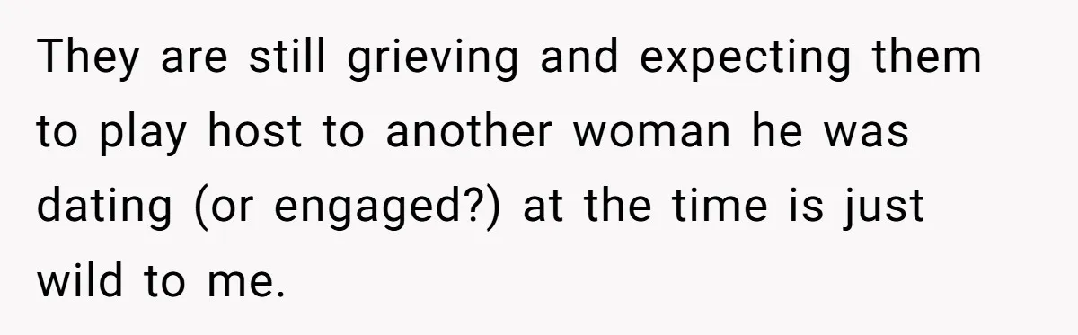 They are still grieving and expecting them to play host to another woman he was dating (or engaged?) at the time is just wild to me.