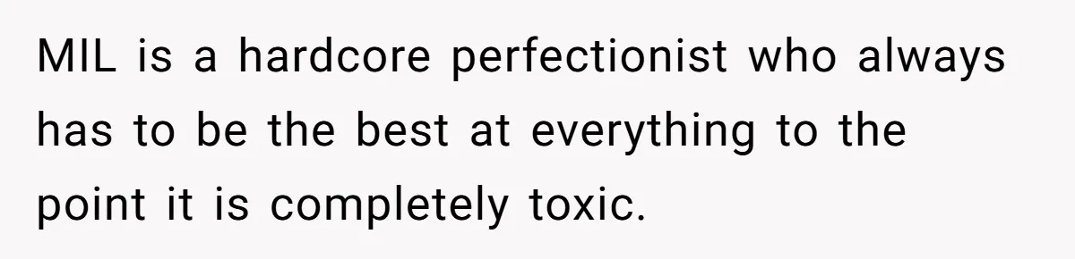 MIL is a hardcore perfectionist who always has to be the best at everything to the point it is completely toxic.