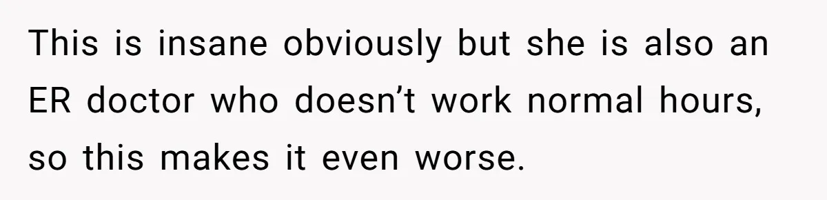 This is insane obviously but she is also an ER doctor who doesn’t work normal hours, so this makes it even worse.