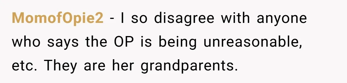 MomofOpie2 − I so disagree with anyone who says the OP is being unreasonable, etc. They are her grandparents.