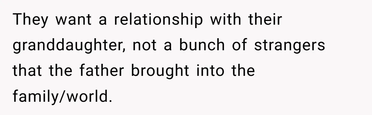They want a relationship with their granddaughter, not a bunch of strangers that the father brought into the family/world.
