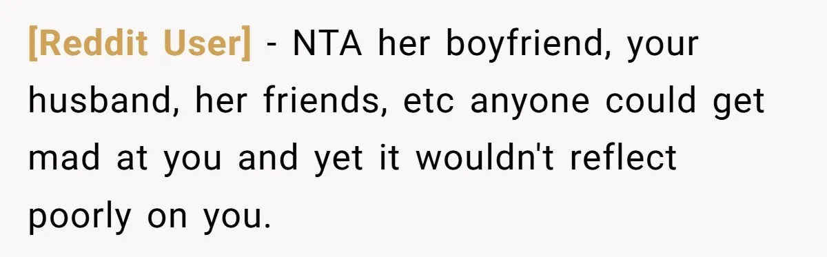 [Reddit User] − NTA her boyfriend, your husband, her friends, etc anyone could get mad at you and yet it wouldn't reflect poorly on you.