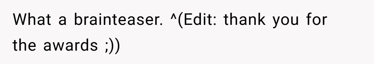 What a brainteaser. ^(Edit: thank you for the awards ;))
