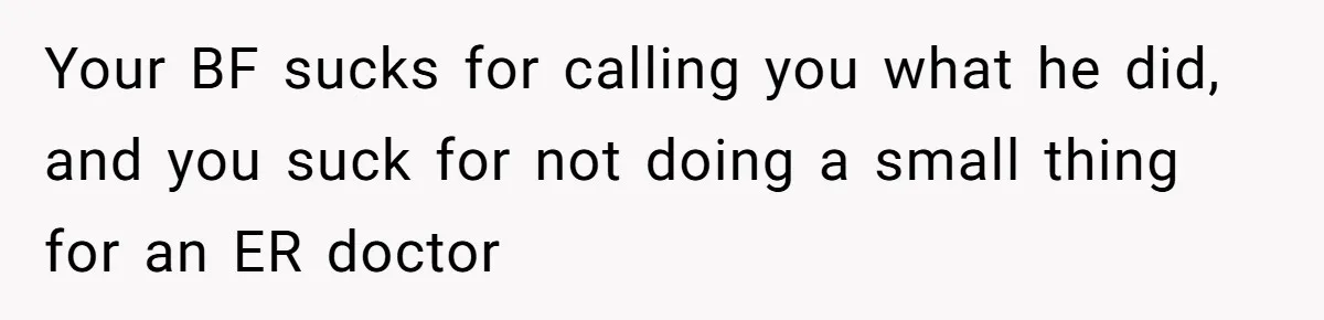 Your BF sucks for calling you what he did, and you suck for not doing a small thing for an ER doctor