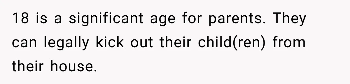 18 is a significant age for parents. They can legally kick out their child(ren) from their house.