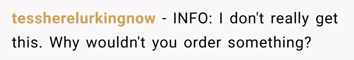 tessherelurkingnow − INFO: I don't really get this. Why wouldn't you order something?