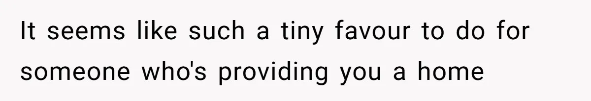 It seems like such a tiny favour to do for someone who's providing you a home