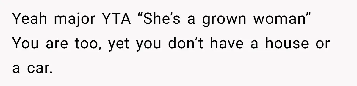 Yeah major YTA “She’s a grown woman” You are too, yet you don’t have a house or a car.