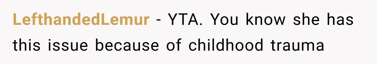 LefthandedLemur − YTA. You know she has this issue because of childhood trauma