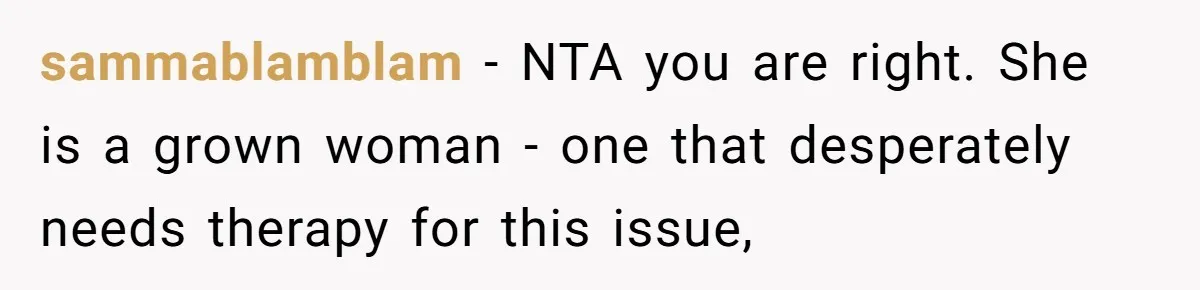 sammablamblam − NTA you are right. She is a grown woman - one that desperately needs therapy for this issue,