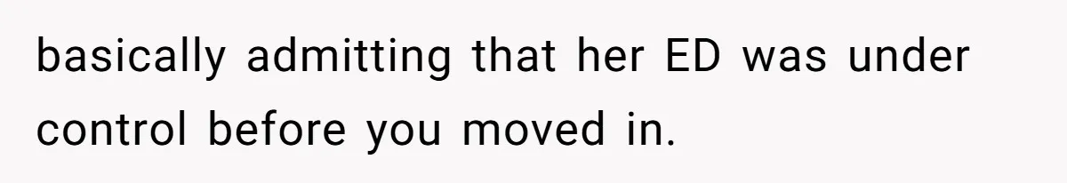 basically admitting that her ED was under control before you moved in.