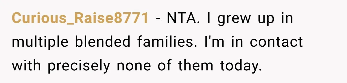 Curious_Raise8771 − NTA. I grew up in multiple blended families. I'm in contact with precisely none of them today.