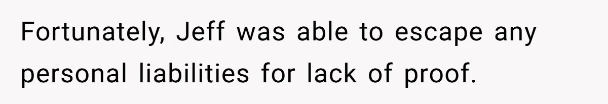 Fortunately, Jeff was able to escape any personal liabilities for lack of proof.