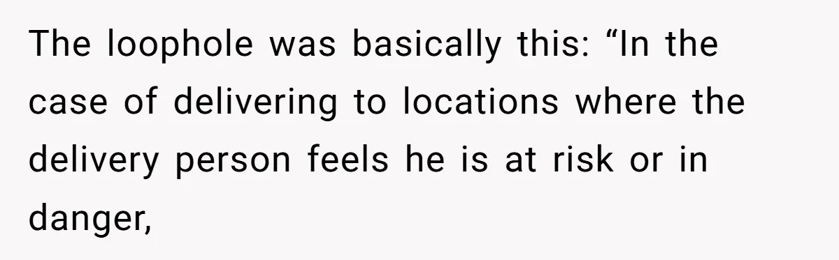 The loophole was basically this: “In the case of delivering to locations where the delivery person feels he is at risk or in danger,