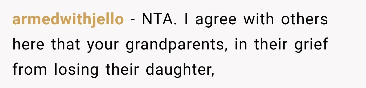 armedwithjello − NTA. I agree with others here that your grandparents, in their grief from losing their daughter,