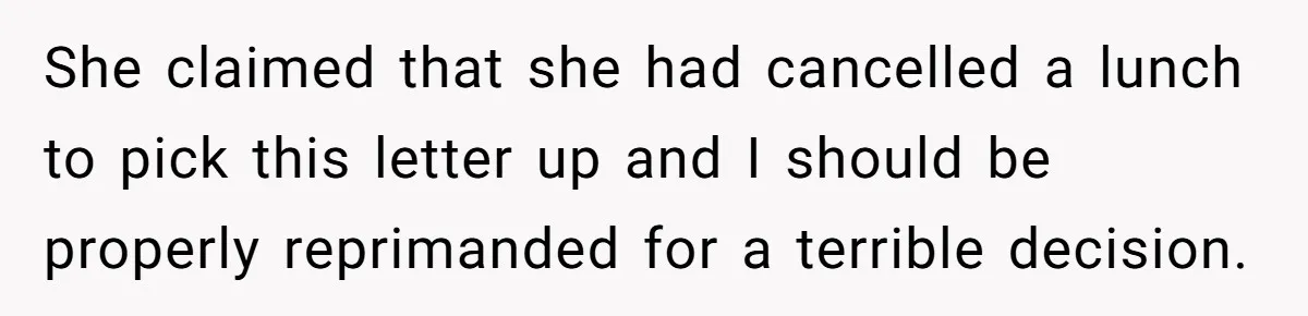 She claimed that she had cancelled a lunch to pick this letter up and I should be properly reprimanded for a terrible decision.