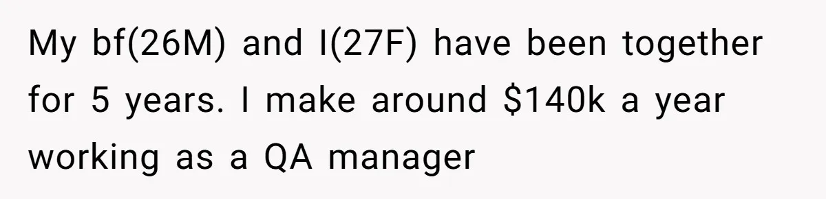 My bf(26M) and I(27F) have been together for 5 years. I make around $140k a year working as a QA manager
