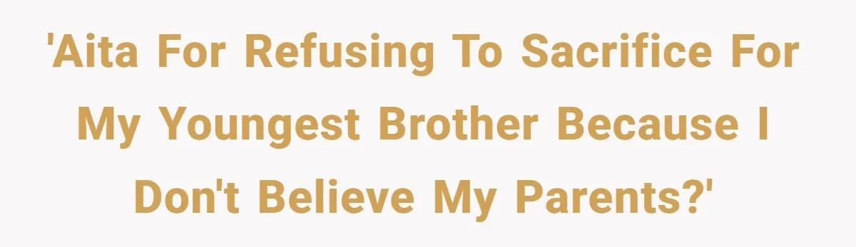 'AITA for refusing to sacrifice for my youngest brother because I don't believe my parents?'