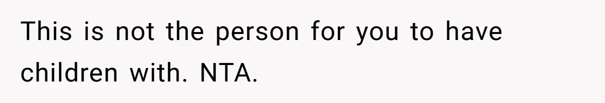 This is not the person for you to have children with. NTA.