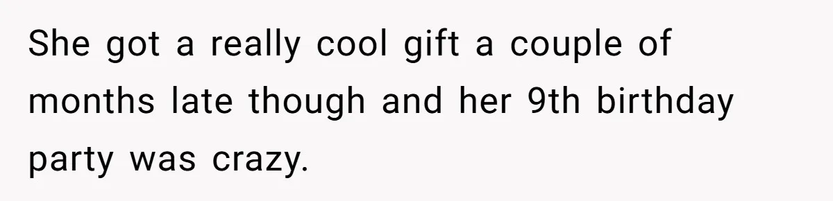 She got a really cool gift a couple of months late though and her 9th birthday party was crazy.