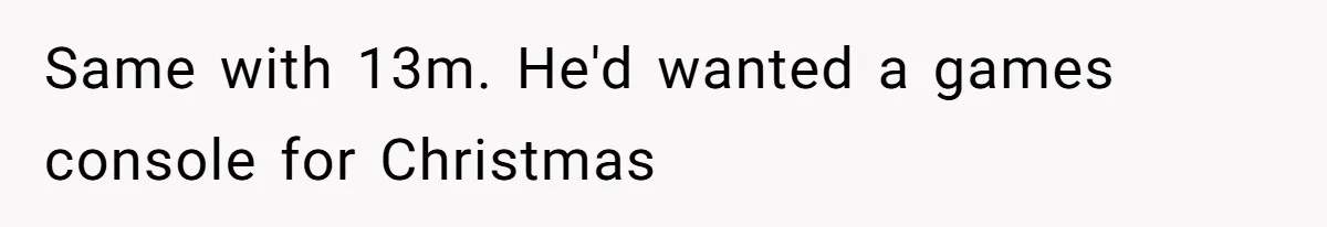 Same with 13m. He'd wanted a games console for Christmas