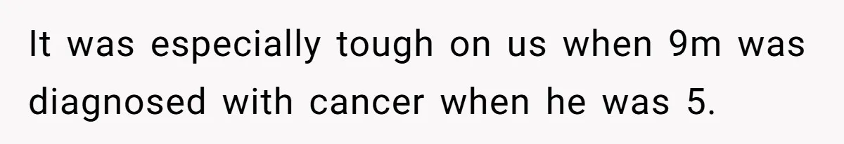 It was especially tough on us when 9m was diagnosed with cancer when he was 5.