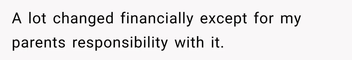 A lot changed financially except for my parents responsibility with it.