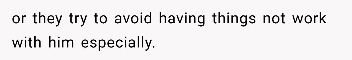 or they try to avoid having things not work with him especially.