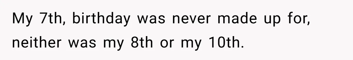 My 7th, birthday was never made up for, neither was my 8th or my 10th.