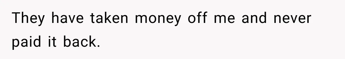 They have taken money off me and never paid it back.