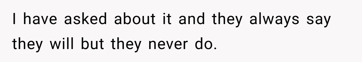 I have asked about it and they always say they will but they never do.