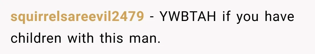 squirrelsareevil2479 − YWBTAH if you have children with this man.