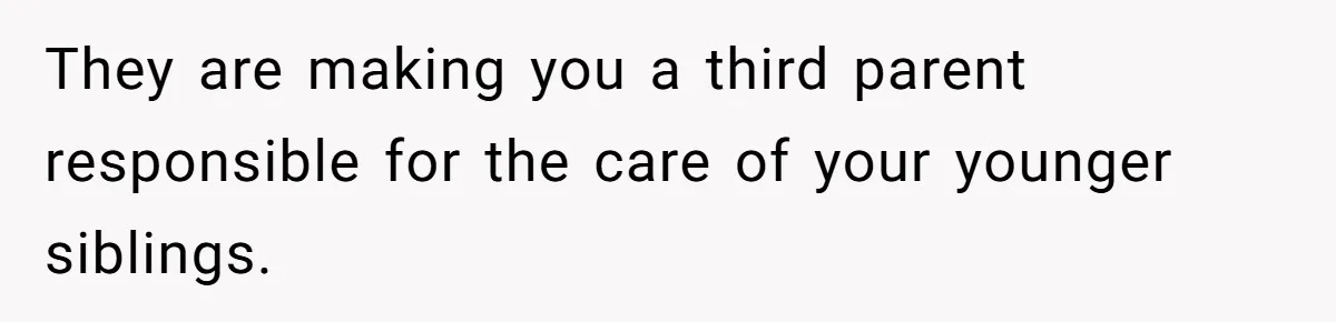 They are making you a third parent responsible for the care of your younger siblings.