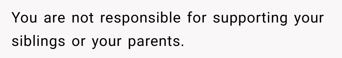 You are not responsible for supporting your siblings or your parents.